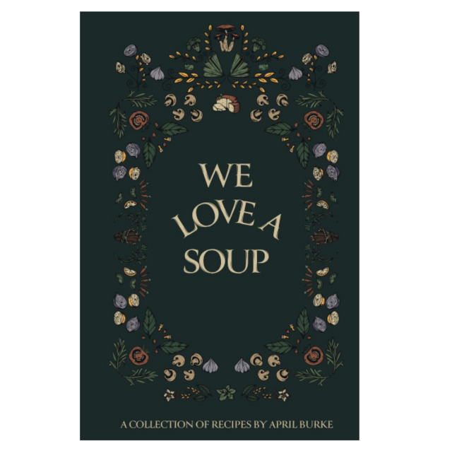 'We Love A Soup: A Collection of Recipes by April Burke'